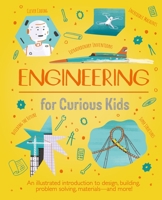 Engineering for Curious Kids: An Illustrated Introduction to Design, Building, Problem Solving, Materials - And More! 1398820180 Book Cover
