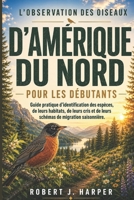 L'OBSERVATION DES OISEAUX D'AMÉRIQUE DU NORD POUR LES DÉBUTANTS: Guide pratique d’identification des espèces, de leurs habitats, de leurs cris et de ... de migration saisonnière. (French Edition) B0GZZJGB4Q Book Cover