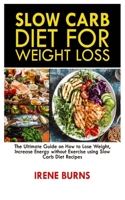 SLOW CARB DIET FOR WEIGHT LOSS: The Ultimate Guide on How to Lose Weight, Increase Energy without Exercise using Slow Carb Diet Recipes B08HBD1T24 Book Cover