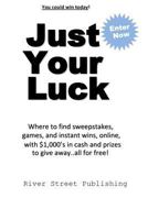 Just Your Luck: Where to find sweepstakes, games, and instant wins, online, with $1000's in cash and prizes to give away...all for free 0615969305 Book Cover