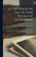 A text book on the De Vere system of shorthand; a course of practical lessons simplified for self instruction, and adapted for use in public schools, business colleges and private teachers 1018576304 Book Cover