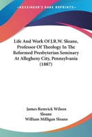 Life And Work Of J.R.W. Sloane, Professor Of Theology In The Reformed Presbyterian Seminary At Allegheny City, Pennsylvania 0530948184 Book Cover