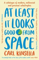 At Least It Looks Good From Space: A catalogue of modern, millennial and personal catastrophes 1399751549 Book Cover