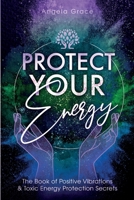 Protect Your Energy : The Book of Positive Vibrations & Toxic Energy Protection Secrets 1953543197 Book Cover