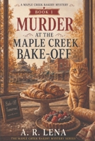 Murder at the Maple Creek Bake-Off (A Maple Creek Bakery Mystery) B0H2BM7QSJ Book Cover