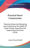 Practical Street Construction; Planning Streets and Designing and Constructing the Details of Street Surface, Subsurface and Supersurface Structures 1164125664 Book Cover