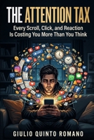 The Attention Tax: Every Scroll, Click, and Reaction Is Costing You More Than You Think B0GZF5H716 Book Cover