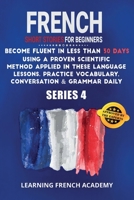 French Short Stories For Beginners: Become Fluent in Less Than 30 Days Using a Proven Scientific Method Applied in These Language Lessons. Practice Vocabulary, Conversation & Grammar Daily 180147530X Book Cover