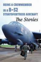 Being A Crewmember In A B-52 Stratofortress Aircraft: The Stories: History Of Military Aircraft Timeline B092L1K1J9 Book Cover