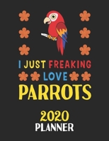 I Just Freaking Love Parrots 2020 Planner: Weekly Monthly 2020 Planner For People Who Loves Parrots 8.5x11 67 Pages 167880391X Book Cover