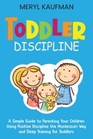 Toddler Discipline: A Simple Guide to Parenting Your Children Using Positive Discipline the Montessori Way and Sleep Training for Toddlers B08QWSR1CS Book Cover