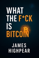 What the F*ck is Bitcoin: The Decentralized Middle Finger to Banks and Governments B0F6DVJGTK Book Cover