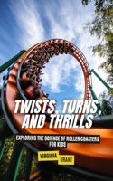 Twists, Turns, and Thrills: Exploring the Science of Roller Coasters for Kids B0DY21LPSX Book Cover