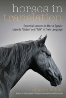 Horses in Translation: Essential Lessons in Horse Speak: Learn to "Listen" and "Talk" in Their Language 1570768595 Book Cover
