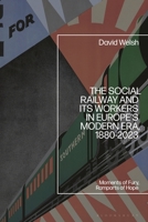 The Social Railway and Its Workers in Europe’s Modern Era, 1880-2023: Moments of Fury, Ramparts of Hope 1350500631 Book Cover