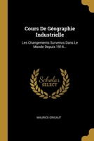 Cours De G�ographie Industrielle: Les Changements Survenus Dans Le Monde Depuis 1914... 1278832289 Book Cover