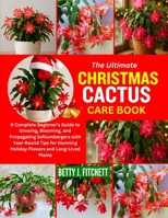 The Ultimate Christmas Cactus Care Book: A Complete Beginner's Guide to Growing, Blooming, and Propagating Schlumbergera with Year-Round Tips for Stun B0FG1LSGXW Book Cover