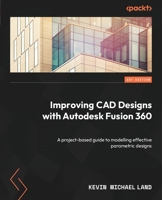 Improving CAD Designs with Autodesk Fusion 360: A Project Based Guide To Modelling Effective Parametric Designs 180056449X Book Cover