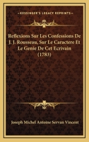 Ra(c)Flexions Sur Les Confessions de J.-J. Rousseau, Sur Le Caracta]re Et Le Ga(c)Nie de CET A(c)Crivain: , Sur Les Causes Et L'A(c)Tendue de Son Influence Sur L'Opinion Publique... 2012468063 Book Cover