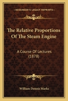 The Relative Proportions of the Steam-Engine: Being a Rational and Practical Discussion of the Dimensions of Every Detail of the Steam-Engine 1160711607 Book Cover