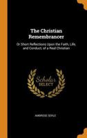 The Christian Remembrancer: Or Short Reflections Upon the Faith, Life, and Conduct, of a Real Christian 1019031964 Book Cover