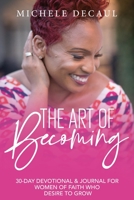 The Art of Becoming: A 30-Day Devotional & Journal for Women of Faith Who Desire to Grow 1732312699 Book Cover