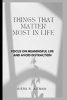 Things That Matter Most In Life:: FOCUS ON MEANINGFUL LIFE AND AVOID DISTRACTION B0BKMX6FSW Book Cover