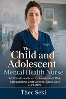 The Child and Adolescent Mental Health Nurse: A Clinical Handbook for Assessment, Risk, Safeguarding, and Evidence-Based Care in CAMHS 1764768698 Book Cover
