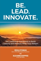 Be. Lead. Innovate: The Leadership Framework to Build Capacity and Measure What Truly Matters B0FRFR2F9Q Book Cover