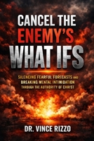 Cancel the Enemy’s What Ifs: Silencing Fearful Forecasts and Breaking Mental Intimidation Through the Authority of Christ B0GVYP98SK Book Cover
