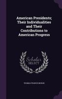 American presidents Their individualities and their contributions to American progress 0548769567 Book Cover