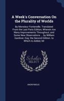 A Week's Conversation on the Plurality of Worlds: By Monsieur Fontenelle. Translated from the Last Paris Edition, Wherein Are Many Improvements Throughout; And Some New Observations ... by William Gar 1171033052 Book Cover