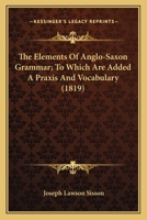 The Elements of Anglo-Saxon Grammar; To Which Are Added a Praxis and Vocabulary 0548753326 Book Cover