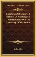 Exhibition of Engraved Portraits of Washington Commerorative of the Centenary of his Death 0548471401 Book Cover