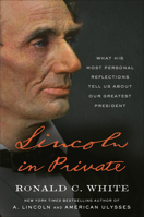 Lincoln In Private: What His Most Personal Reflections Tell Us About Our Greatest President 1984855093 Book Cover