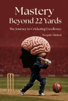 Mastery beyond 22 Yards, The Journey to cricketing excellence B0GSQM11YK Book Cover