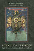 Dying to See You!: Light Tetramorphic Essays on Life, Love, and Death B0FD4V96VQ Book Cover