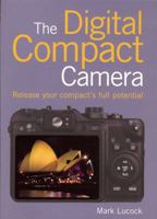The Digital Compact Camera: Release Your Compact's Full Potential 1906672504 Book Cover