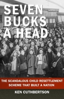Seven Bucks a Head: The Scandalous Child Migration Scheme That Built a Nation 1997701391 Book Cover
