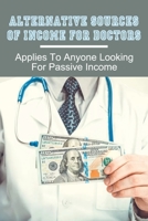 Alternative Sources Of Income For Doctors: Applies To Anyone Looking For Passive Income: How Physicians Can Get Started With Passive Income B099199CZP Book Cover