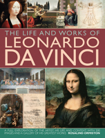 The Life and Works of Leonardo Da Vinci: A Full Exploration Of The Artist, His Life And Context, With 500 Images And A Gallery Of His Greatest Works 0857231502 Book Cover