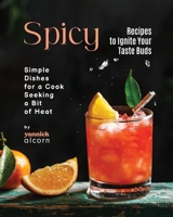 Spicy Recipes to Ignite Your Taste Buds: Simple Dishes for a Cook Seeking a Bit of Heat B0CLK49QW5 Book Cover