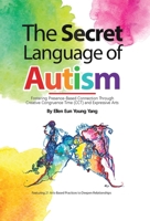 The Secret Language of Autism: Fostering Presence-Based Connection Through Creative Congruence Time (CCT) and Expressive Arts 103834574X Book Cover