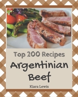 Top 200 Argentinian Beef Recipes: Making More Memories in your Kitchen with Argentinian Beef Cookbook! B08D527T3D Book Cover