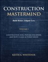 Construction Mastermind - Volume I Build Better. Litigate Less: Construction Risk, Process Discipline, and How Claims Actually Begin B0GVD5ZKXY Book Cover