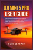 DJI Mini 5 Pro User Guide: The Complete Manual for Mastering Flight Controls, Intelligent Modes, 4K Aerial Filming, Safety Settings, and Creating Smooth Cinematic Drone Footage B0G4VKF5XV Book Cover