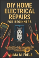 DIY HOME ELECTRICAL REPAIRS FOR BEGINNERS: Learn Safe Wiring, Outlet Repairs, Light Fixes, Breaker Basics, and Everyday Electrical Troubleshooting B0G6M1J44L Book Cover