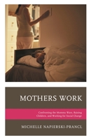 Mothers Work: Confronting the Mommy Wars, Raising Children, and Working for Social Change 1498514618 Book Cover