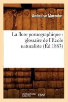 La Flore Pornographique: Glossaire de L'Ecole Naturaliste, (A0/00d.1883) 2012681115 Book Cover