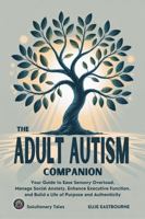 The Adult Autism Companion: Your Guide to Ease Sensory Overload, Manage Social Anxiety, Enhance Executive Function, and Build a Life of Purpose and Authenticity B0FHDX3XF3 Book Cover